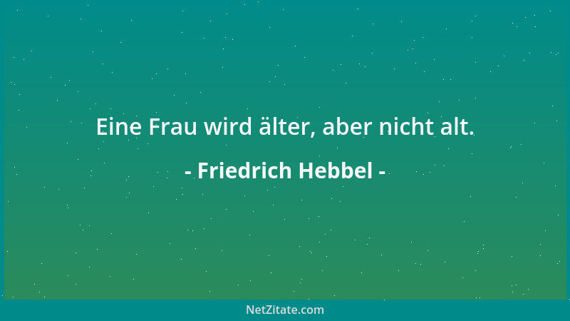 Friedrich Hebbel - Eine Frau wird älter, aber nicht alt....