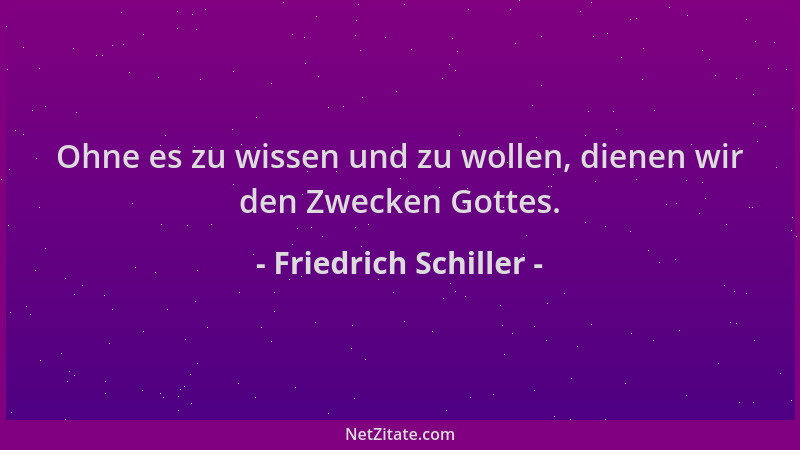 Friedrich Schiller - Ohne es zu wissen und zu wollen, dienen wir den Zwecken Gottes....