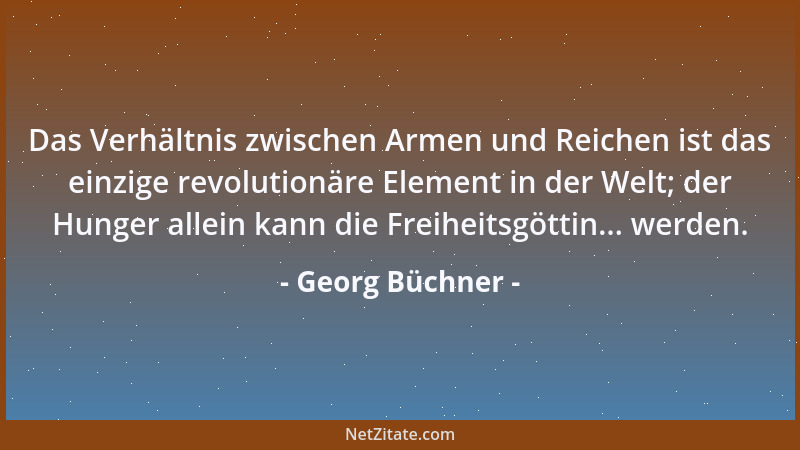 Georg Büchner - Das Verhältnis zwischen Armen und Reichen ist das einzige revolutionäre Element in der Welt; der Hunger all...