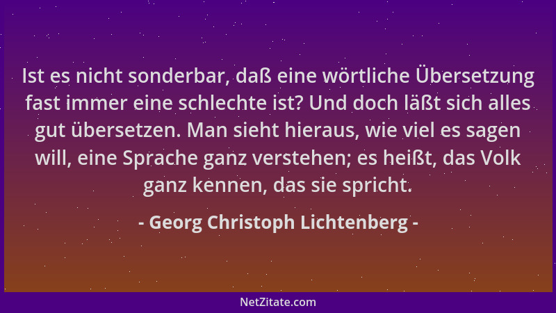 Georg Christoph Lichtenberg - Ist es nicht sonderbar, daß eine wörtliche Übersetzung fast immer eine schlechte ist? Und doc...
