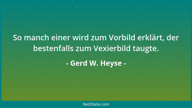 Gerd W. Heyse - So manch einer wird zum Vorbild erklärt, der bestenfalls zum Vexierbild taugte....