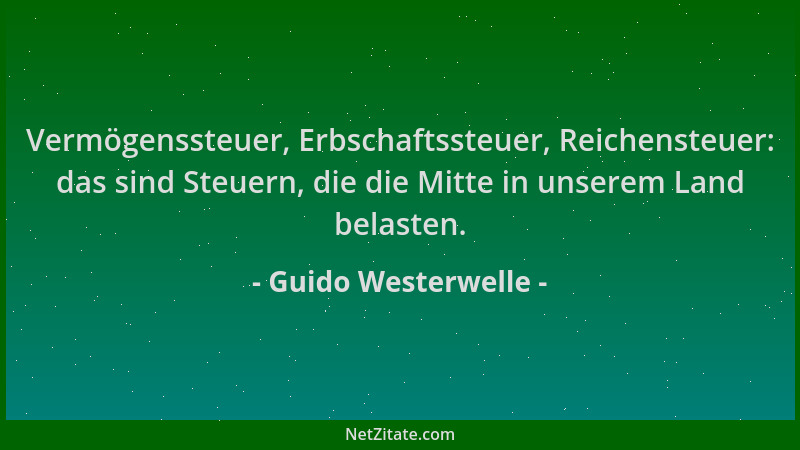 Guido Westerwelle - Vermögenssteuer, Erbschaftssteuer, Reichensteuer: das sind Steuern, die die Mitte in unserem Land belas...