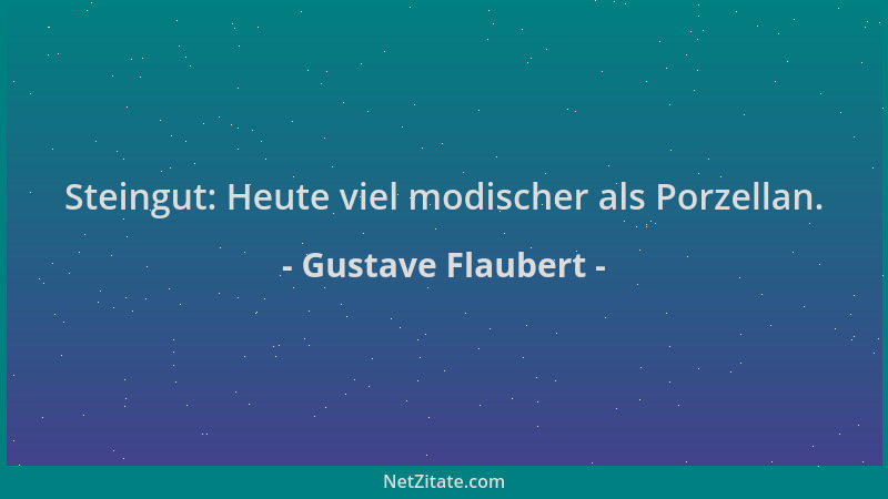 Gustave Flaubert - Steingut: Heute viel modischer als Porzellan....