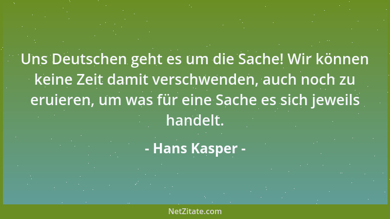 Hans Kasper - Uns Deutschen geht es um die Sache! Wir können keine Zeit damit verschwenden, auch noch zu eruieren, um was f...