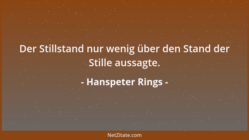 Hanspeter Rings - Der Stillstand nur wenig über den Stand der Stille aussagte....