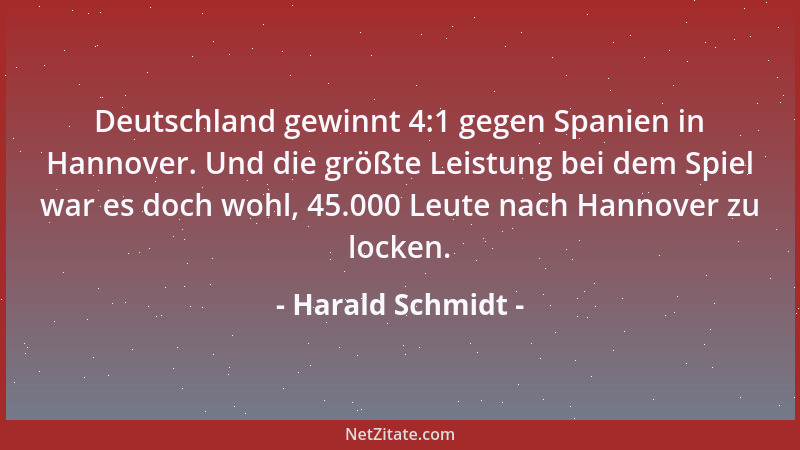 Harald Schmidt - Deutschland gewinnt 4:1 gegen Spanien in Hannover. Und die größte Leistung bei dem Spiel war es doch wohl,...