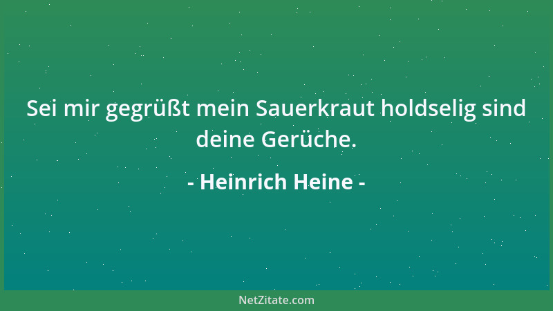 Heinrich Heine - Sei mir gegrüßt mein Sauerkraut holdselig sind deine Gerüche....