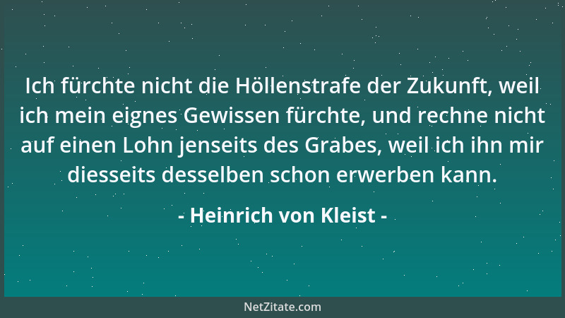 Heinrich von Kleist - Ich fürchte nicht die Höllenstrafe der Zukunft, weil ich mein eignes Gewissen fürchte, und rechne nic...