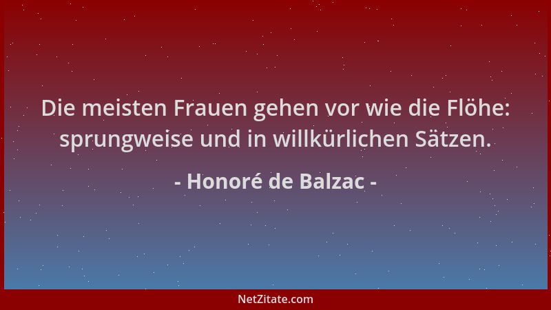 Honoré de Balzac - Die meisten Frauen gehen vor wie die Flöhe: sprungweise und in willkürlichen Sätzen....