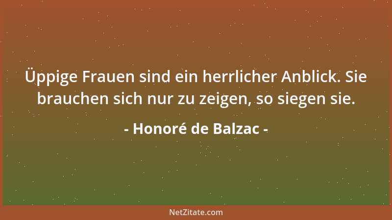 Honoré de Balzac - Üppige Frauen sind ein herrlicher Anblick. Sie brauchen sich nur zu zeigen, so siegen sie....