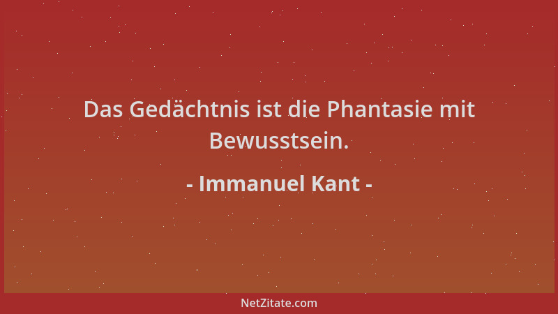 Immanuel Kant - Das Gedächtnis ist die Phantasie mit Bewusstsein....