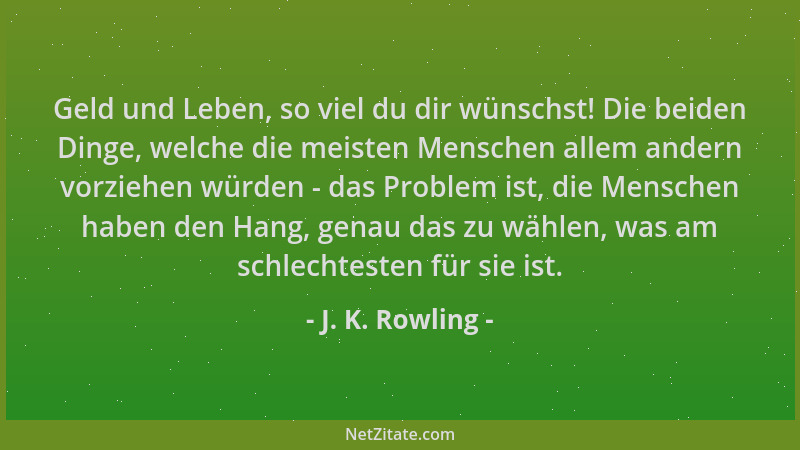 J. K. Rowling - Geld und Leben, so viel du dir wünschst! Die beiden Dinge, welche die meisten Menschen allem andern vorzieh...