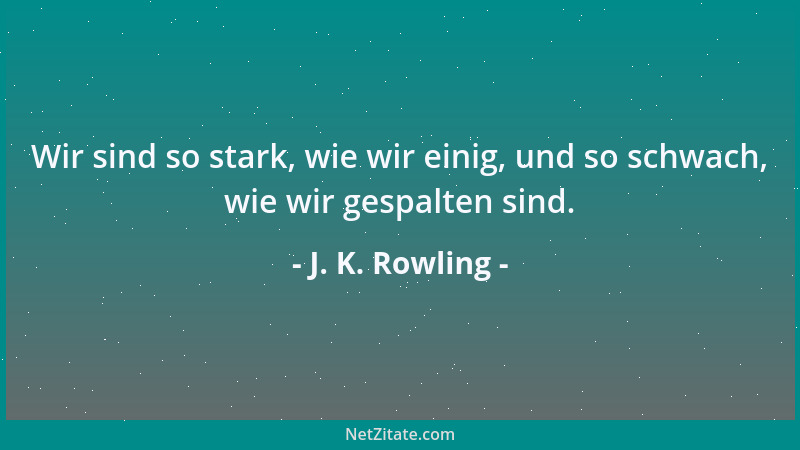 J. K. Rowling - Wir sind so stark, wie wir einig, und so schwach, wie wir gespalten sind....