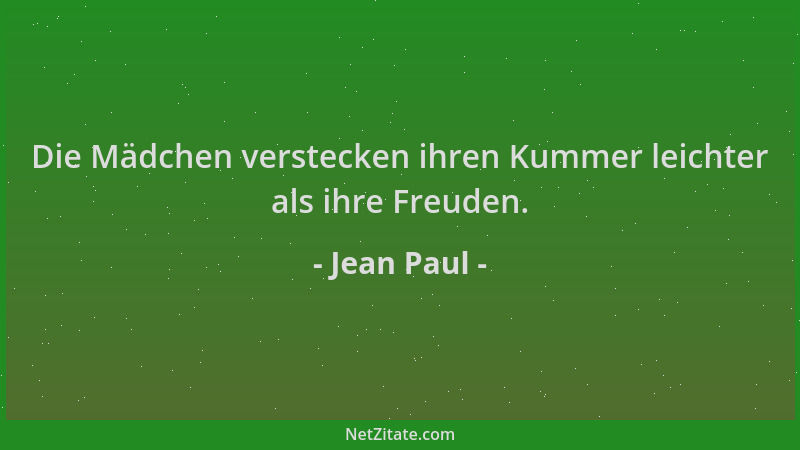 Jean Paul - Die Mädchen verstecken ihren Kummer leichter als ihre Freuden....