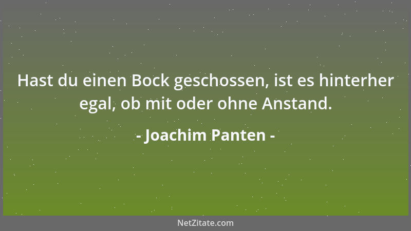 Joachim Panten - Hast du einen Bock geschossen, ist es hinterher egal, ob mit oder ohne Anstand....