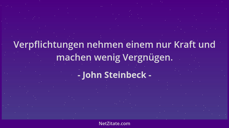 John Steinbeck - Verpflichtungen nehmen einem nur Kraft und machen wenig Vergnügen....