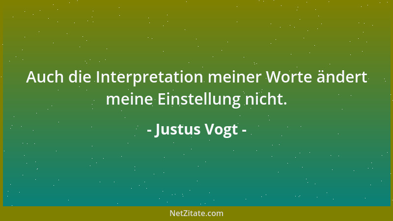 Justus Vogt - Auch die Interpretation meiner Worte ändert meine Einstellung nicht....