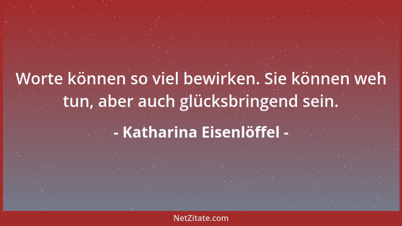 Katharina Eisenlöffel - Worte können so viel bewirken. Sie können weh tun, aber auch glücksbringend sein....