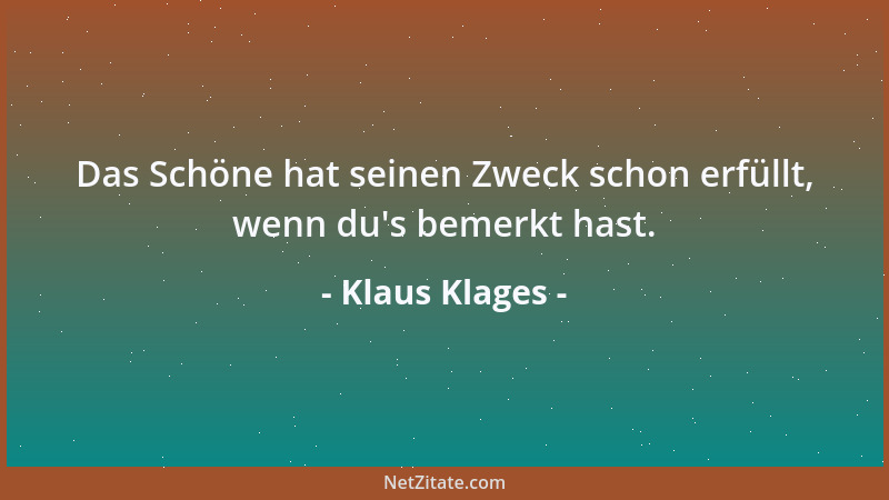 Klaus Klages - Das Schöne hat seinen Zweck schon erfüllt, wenn du 's bemerkt hast....