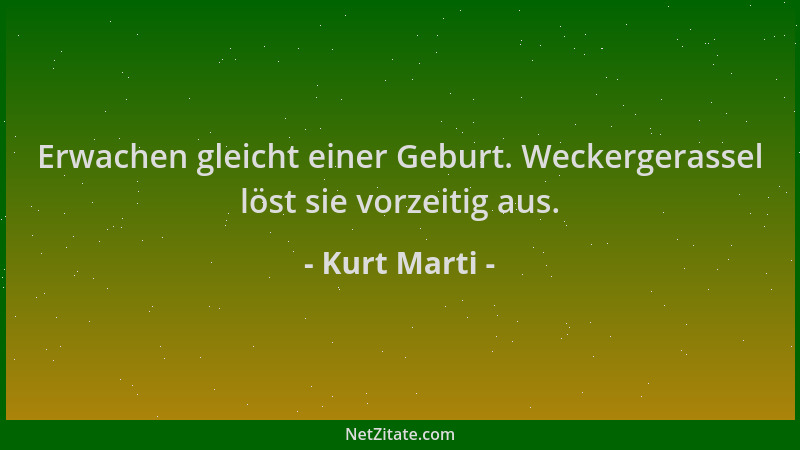 Kurt Marti - Erwachen gleicht einer Geburt. Weckergerassel löst sie vorzeitig aus....