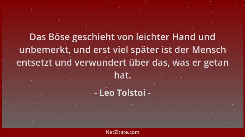 Leo Tolstoi - Das Böse geschieht von leichter Hand und unbemerkt, und erst viel später ist der Mensch entsetzt und verwunde...