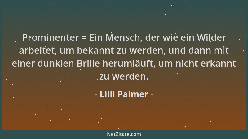 Lilli Palmer - Prominenter = Ein Mensch, der wie ein Wilder arbeitet, um bekannt zu werden, und dann mit einer dunklen Bril...