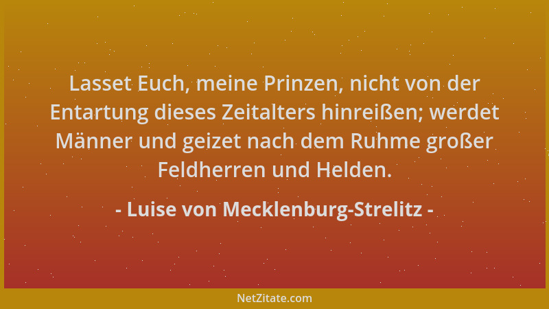 Luise von Mecklenburg-Strelitz - Lasset Euch, meine Prinzen, nicht von der Entartung dieses Zeitalters hinreißen; werdet Mä...