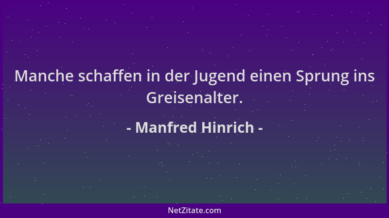 Manfred Hinrich - Manche schaffen in der Jugend einen Sprung ins Greisenalter....