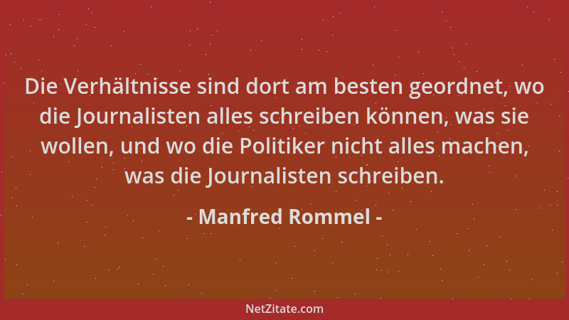Manfred Rommel - Die Verhältnisse sind dort am besten geordnet, wo die Journalisten alles schreiben können, was sie wollen,...