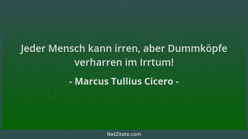 Marcus Tullius Cicero - Jeder Mensch kann irren, aber Dummköpfe verharren im Irrtum!...