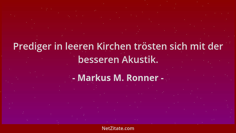 Markus M. Ronner - Prediger in leeren Kirchen trösten sich mit der besseren Akustik....