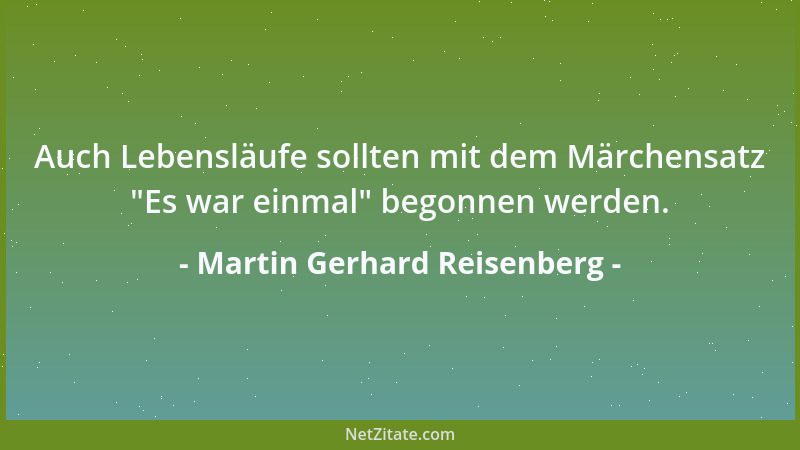 Martin Gerhard Reisenberg - Auch Lebensläufe sollten mit dem Märchensatz  "Es war einmal " begonnen werden....