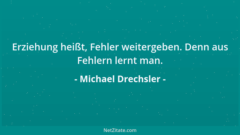 Michael Drechsler - Erziehung heißt, Fehler weitergeben. Denn aus Fehlern lernt man....