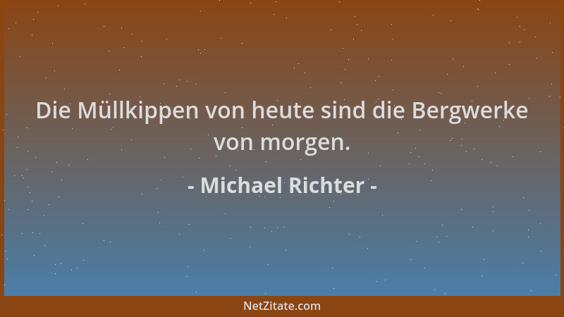 Michael Richter - Die Müllkippen von heute sind die Bergwerke von morgen....