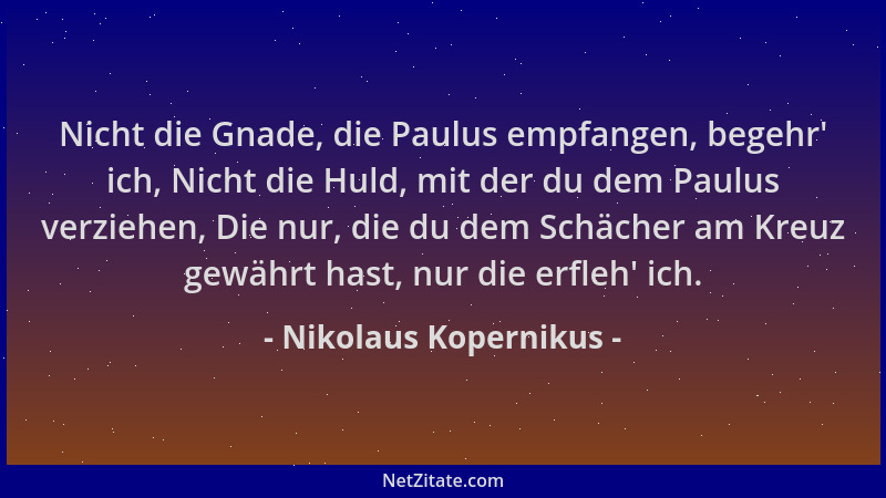 Nikolaus Kopernikus - Nicht die Gnade, die Paulus empfangen, begehr ' ich, Nicht die Huld, mit der du dem Paulus verziehen,...