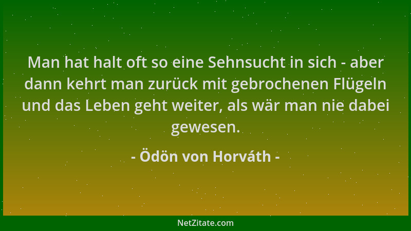 Ödön von Horváth - Man hat halt oft so eine Sehnsucht in sich - aber dann kehrt man zurück mit gebrochenen Flügeln und das...