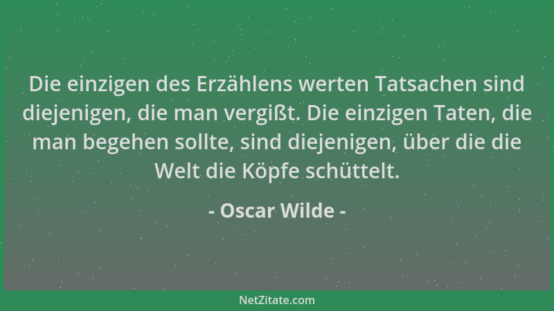 Oscar Wilde - Die einzigen des Erzählens werten Tatsachen sind diejenigen, die man vergißt. Die einzigen Taten, die man beg...
