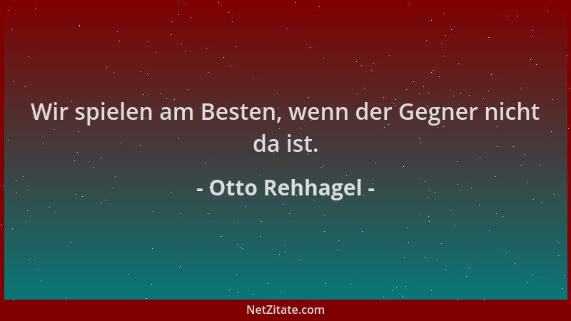 Otto Rehhagel - Wir spielen am Besten, wenn der Gegner nicht da ist....