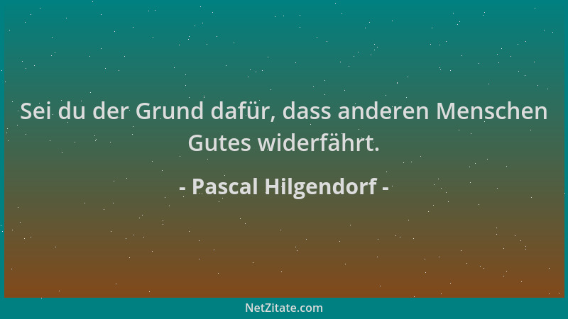 Pascal Hilgendorf - Sei du der Grund dafür, dass anderen Menschen Gutes widerfährt....