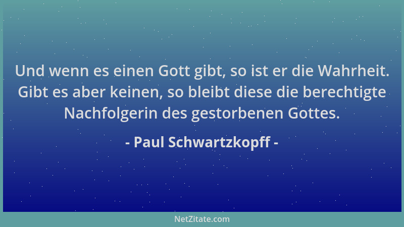 Paul Schwartzkopff - Und wenn es einen Gott gibt, so ist er die Wahrheit. Gibt es aber keinen, so bleibt diese die berechti...