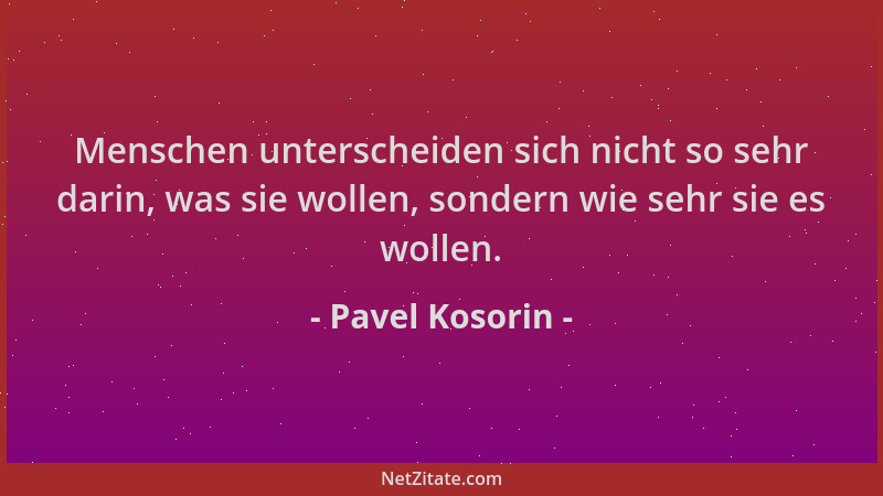 Pavel Kosorin - Menschen unterscheiden sich nicht so sehr darin, was sie wollen, sondern wie sehr sie es wollen....