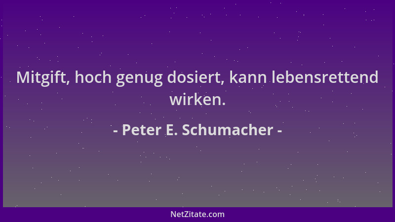 Peter E. Schumacher - Mitgift, hoch genug dosiert, kann lebensrettend wirken....