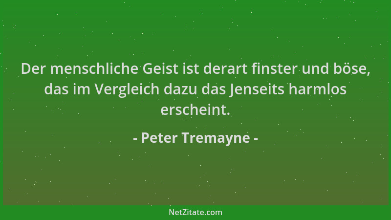 Peter Tremayne - Der menschliche Geist ist derart finster und böse, das im Vergleich dazu das Jenseits harmlos erscheint....
