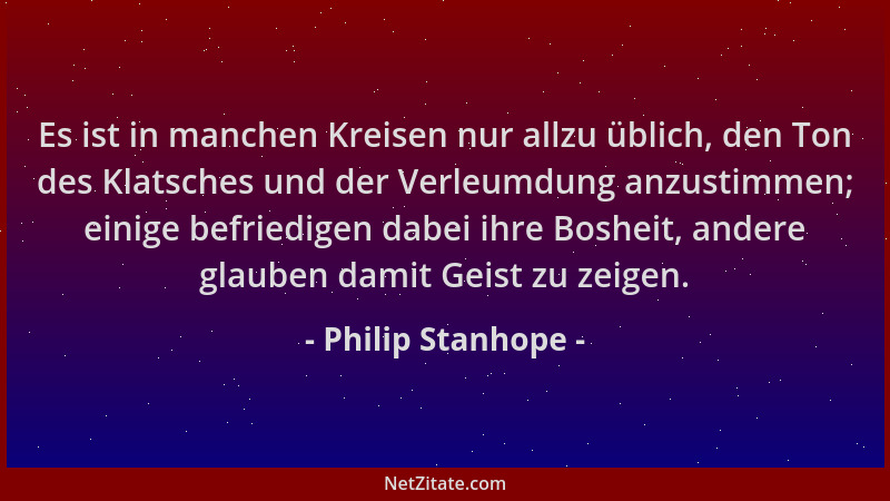 Philip Stanhope - Es ist in manchen Kreisen nur allzu üblich, den Ton des Klatsches und der Verleumdung anzustimmen; einige...