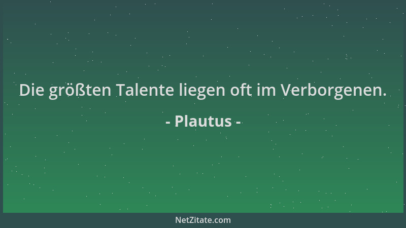 Plautus - Die größten Talente liegen oft im Verborgenen....