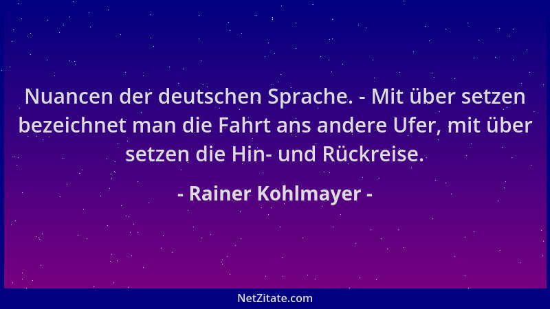 Rainer Kohlmayer - Nuancen der deutschen Sprache. - Mit über setzen bezeichnet man die Fahrt ans andere Ufer, mit über setz...