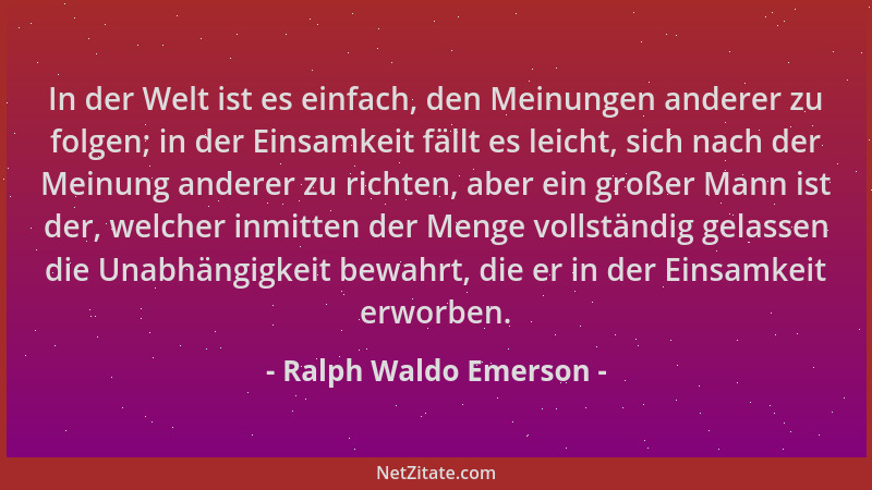 Ralph Waldo Emerson - In der Welt ist es einfach, den Meinungen anderer zu folgen; in der Einsamkeit fällt es leicht, sich...