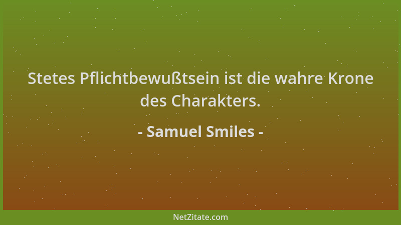 Samuel Smiles - Stetes Pflichtbewußtsein ist die wahre Krone des Charakters....