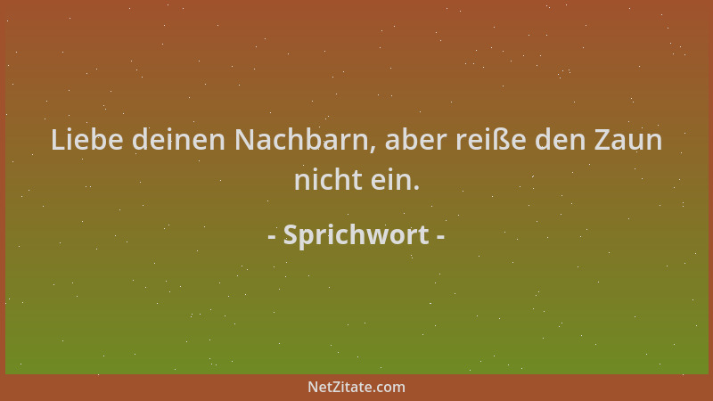 Sprichwort - Liebe deinen Nachbarn, aber reiße den Zaun nicht ein....