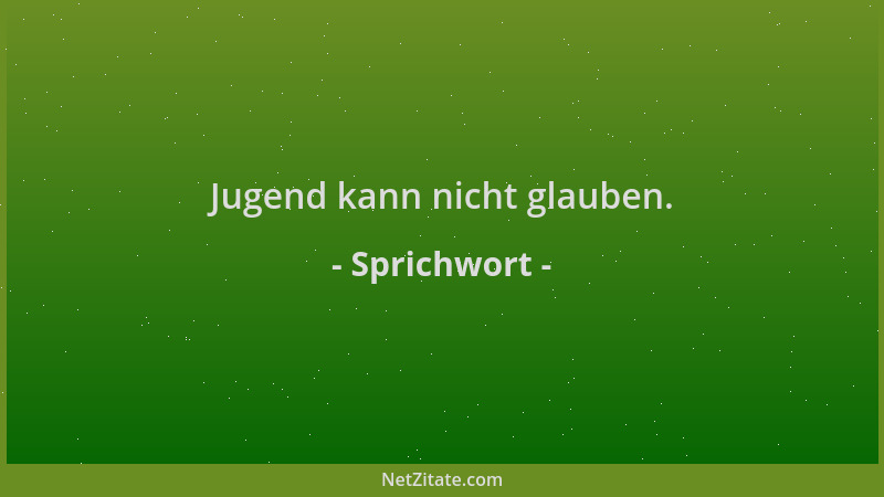 Sprichwort - Jugend kann nicht glauben....